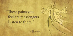 Rumi quote - These pains you feel are messengers. Listen to them.
